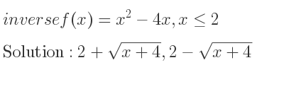 The inverse of f(x)=x^2-4x,x<= 2 is 2+sqrt(x+4),2-sqrt(x+4)